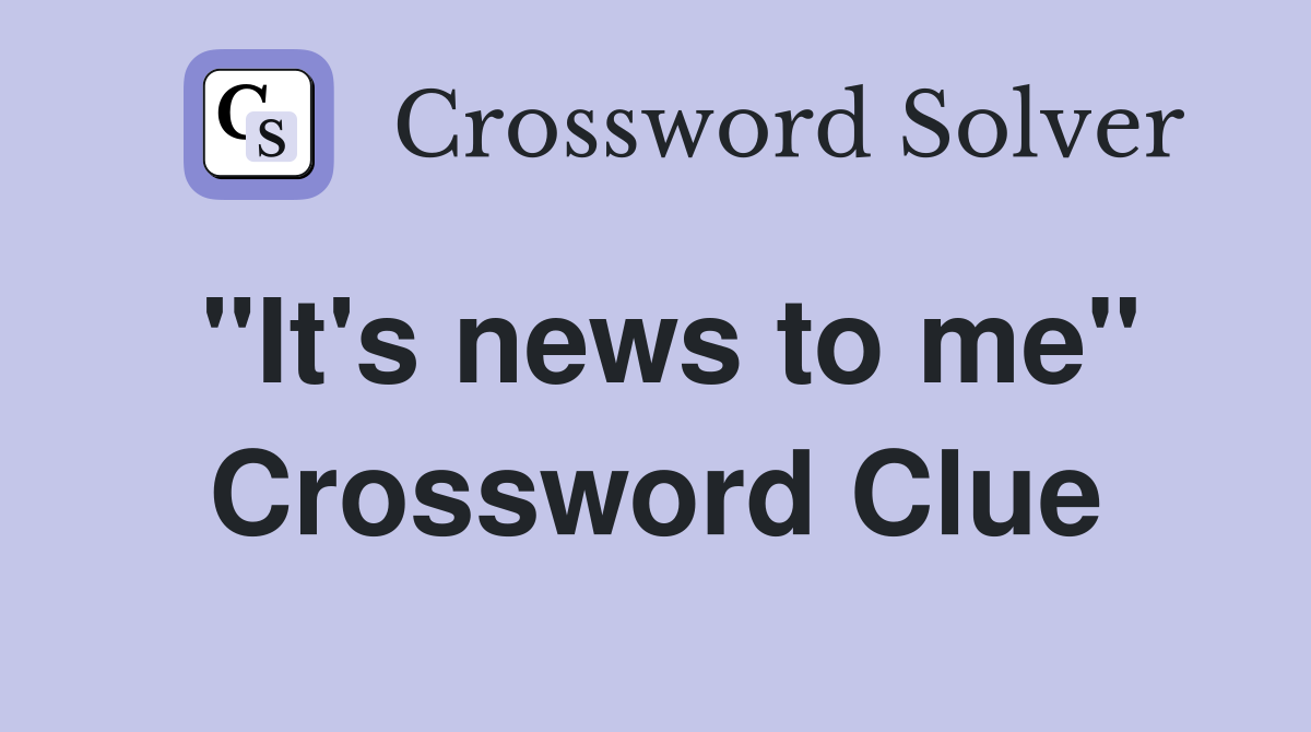 "It's news to me" Crossword Clue