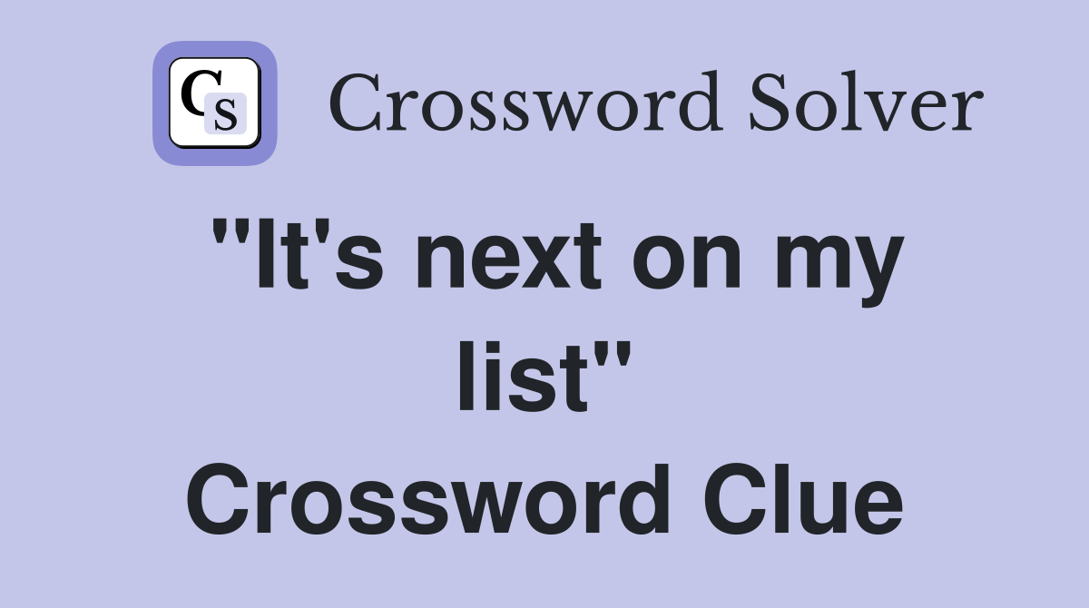 "It's next on my list" Crossword Clue