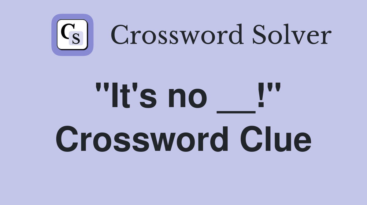 "It's no __!" Crossword Clue