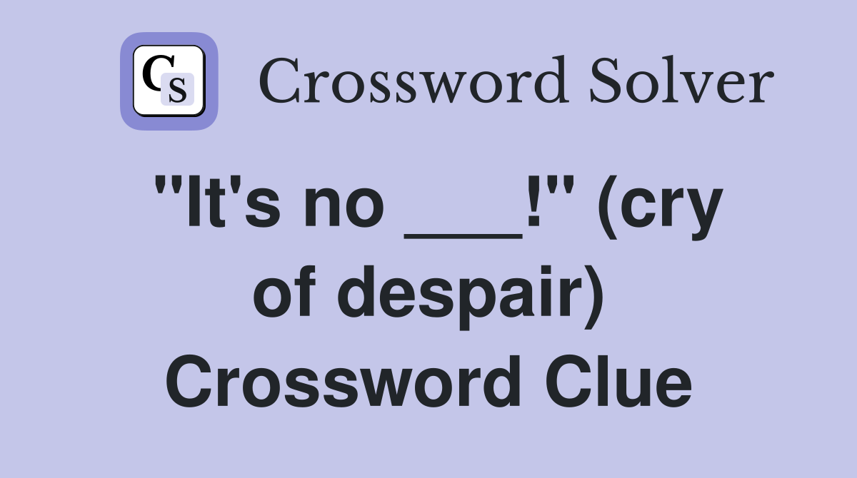 "It's no ___!" (cry of despair) Crossword Clue