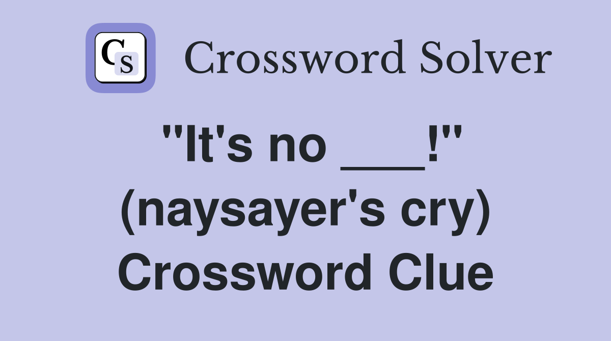 "It's no ___!" (naysayer's cry) Crossword Clue