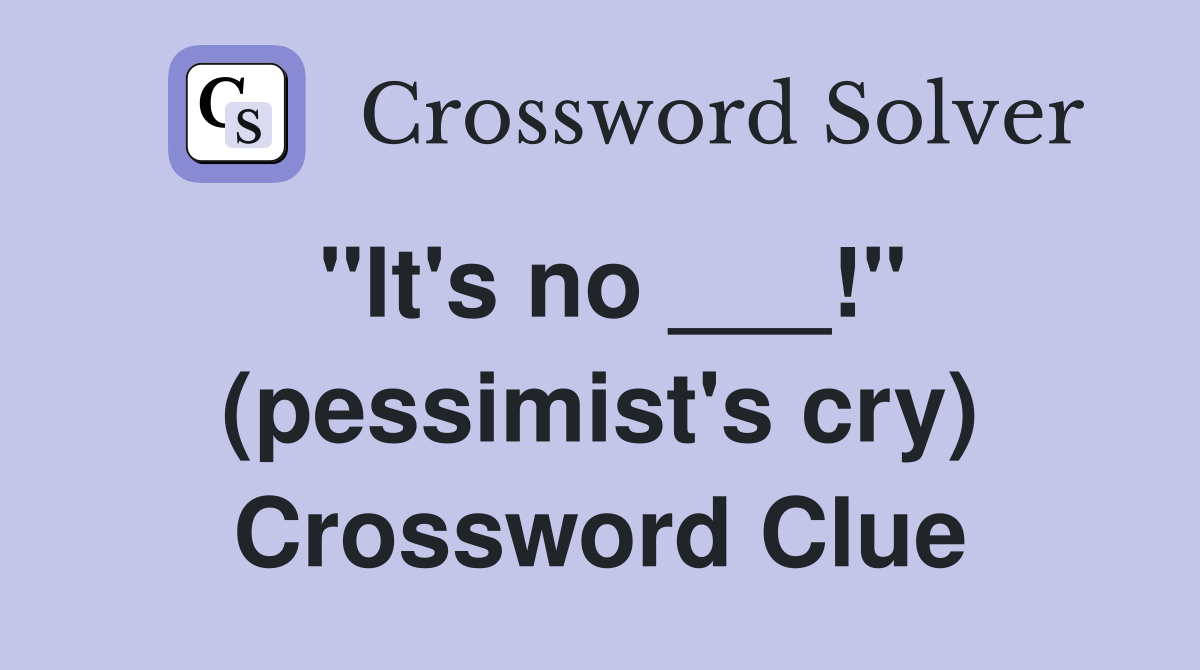 "It's no ___!" (pessimist's cry) Crossword Clue