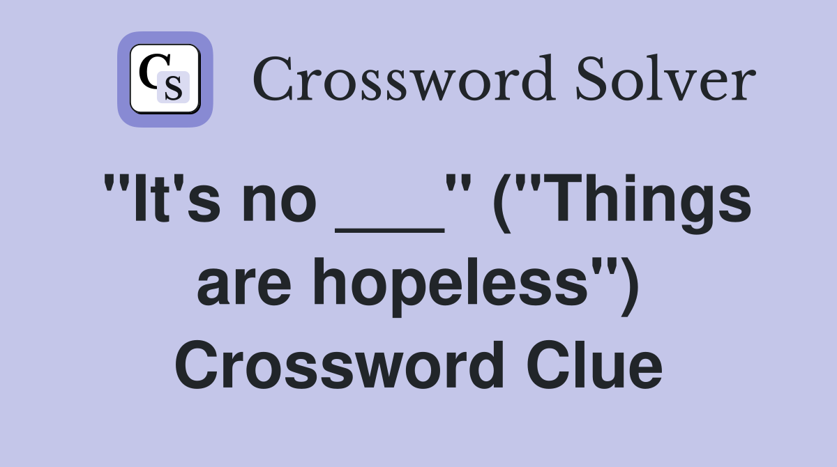 "It's no ___" ("Things are hopeless") Crossword Clue