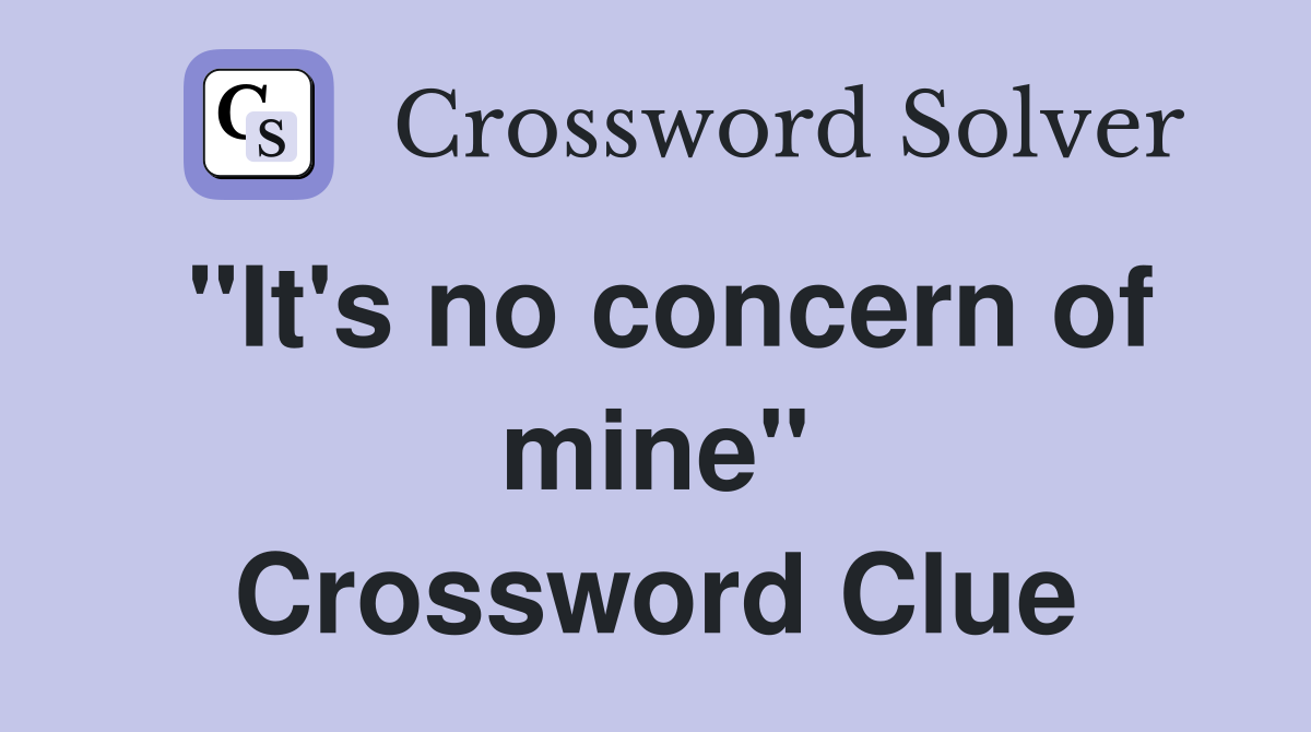 "It's no concern of mine" Crossword Clue