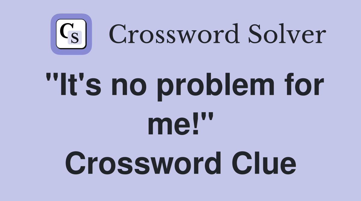 "It's no problem for me!" Crossword Clue