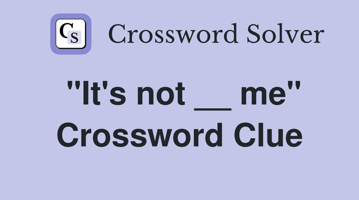 "It's not __ me" Crossword Clue