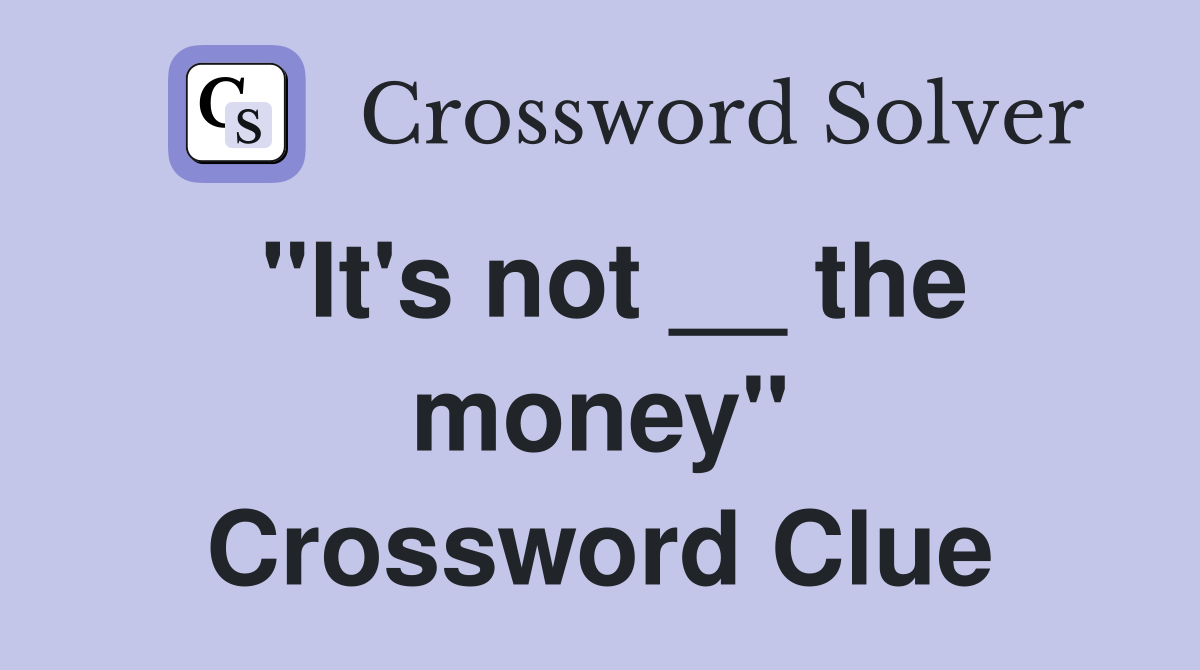 "It's not __ the money" Crossword Clue