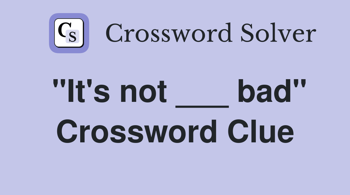 "It's not ___ bad" Crossword Clue