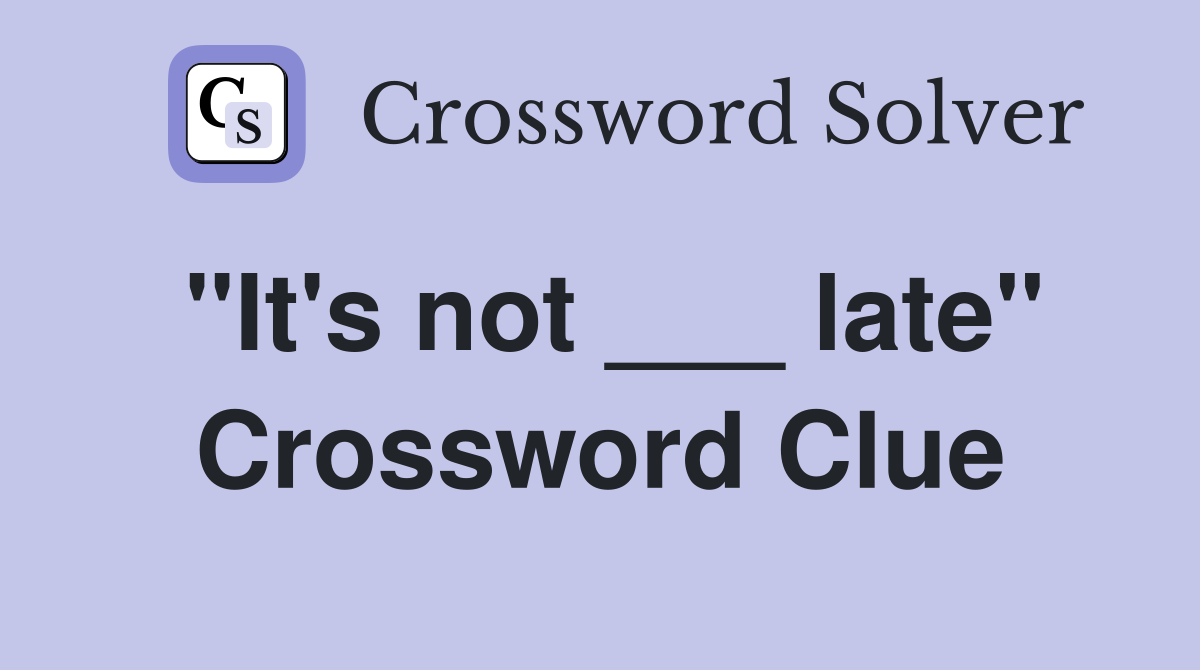"It's not ___ late" Crossword Clue