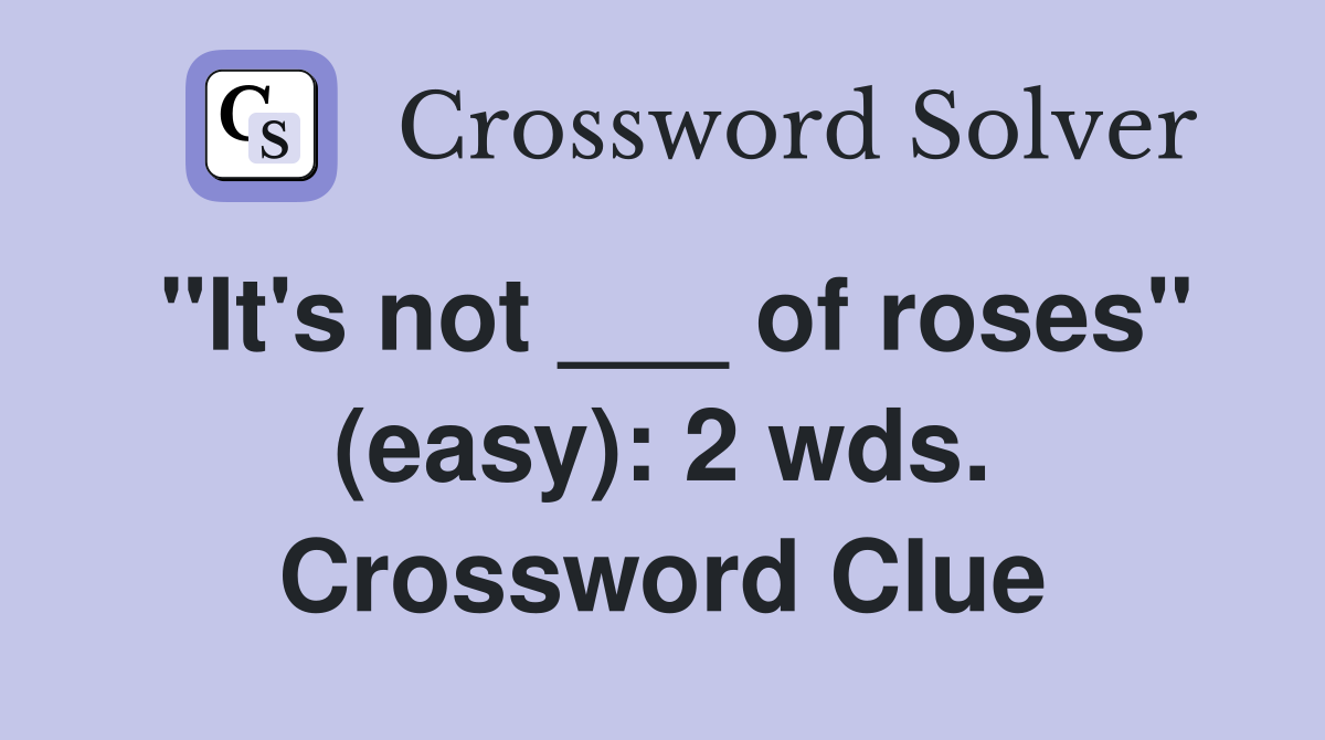 "It's not ___ of roses" (easy): 2 wds. Crossword Clue