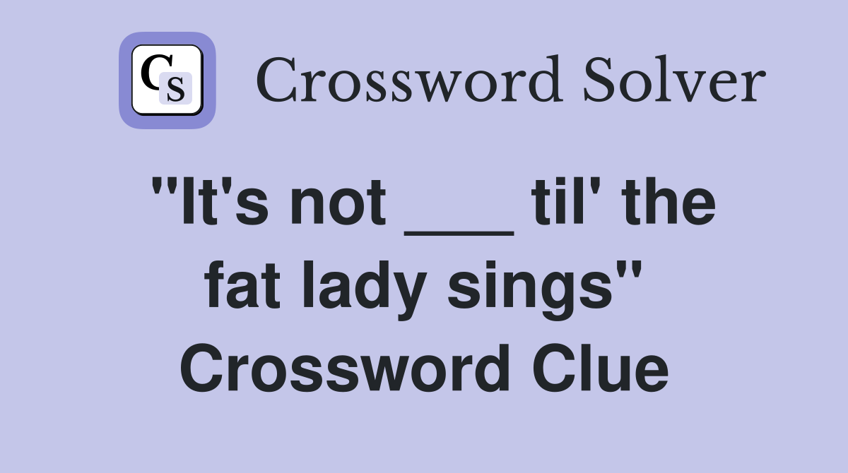 "It's not ___ til' the fat lady sings" Crossword Clue