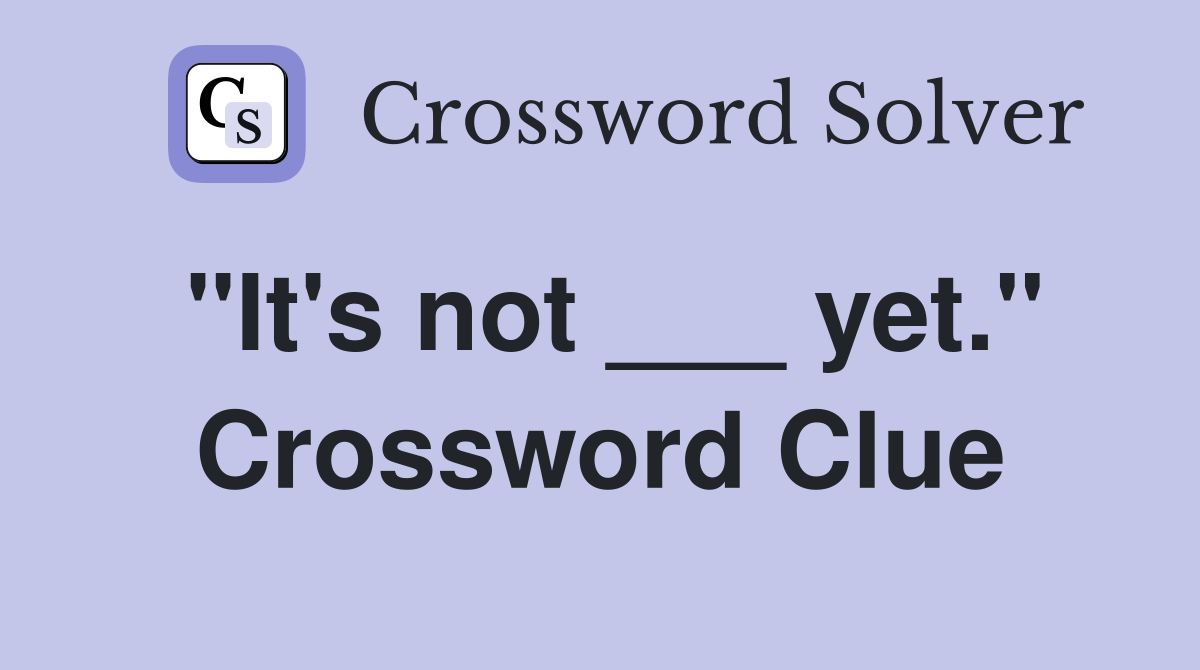 "It's not ___ yet." Crossword Clue