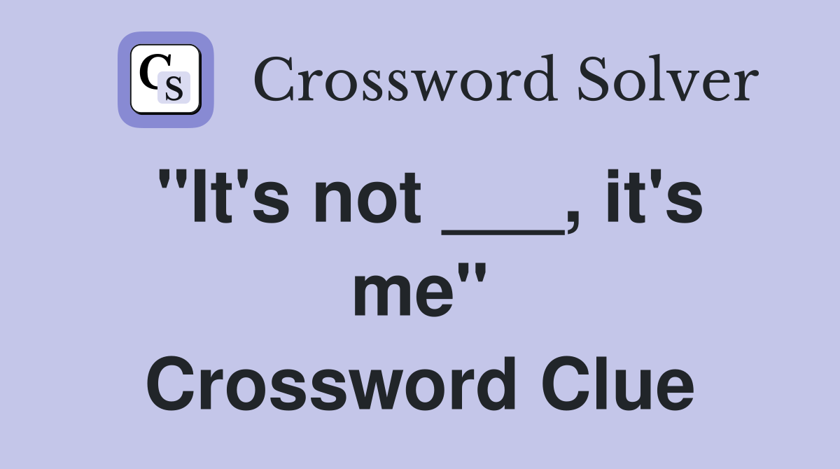 "It's not ___, it's me" Crossword Clue
