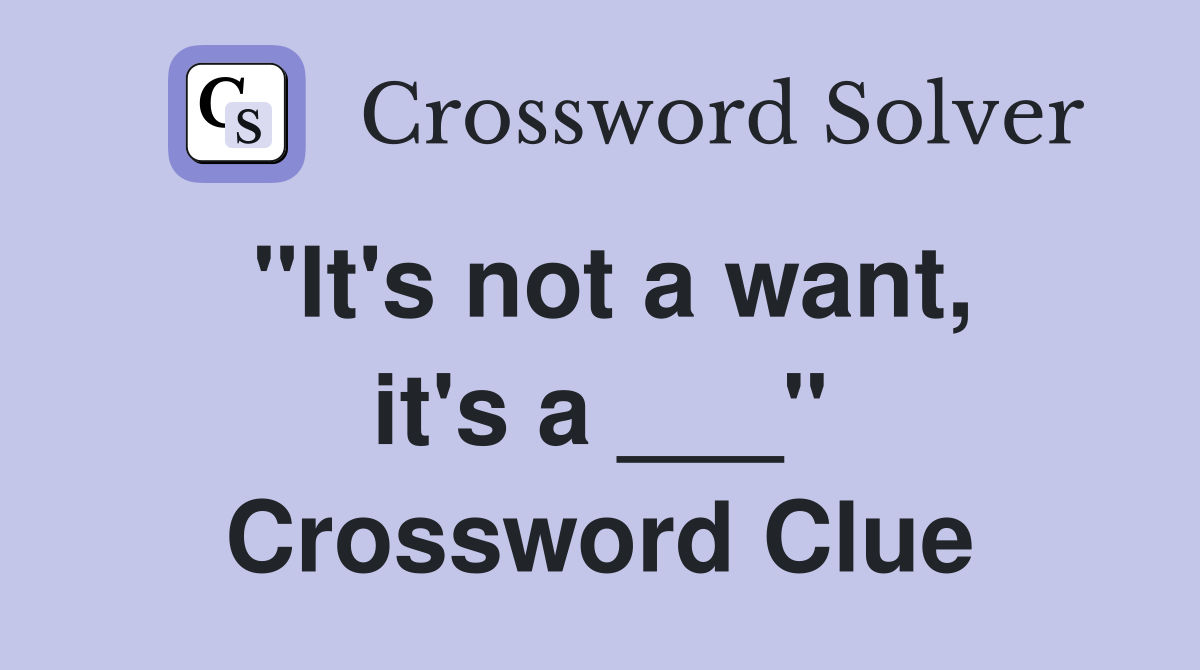 "It's not a want, it's a ___" Crossword Clue