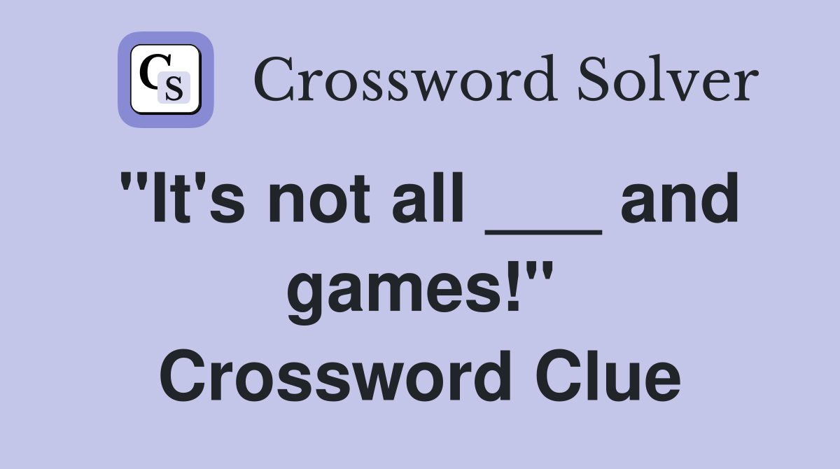 "It's not all ___ and games!" Crossword Clue