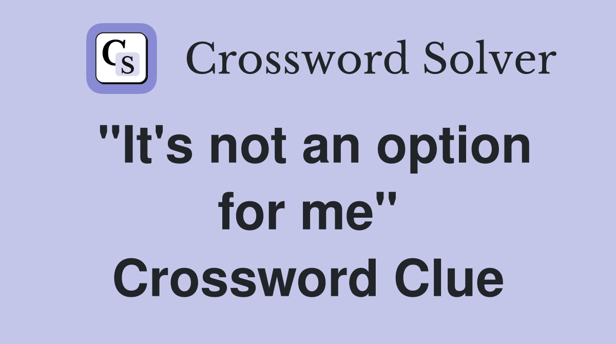 "It's not an option for me" Crossword Clue