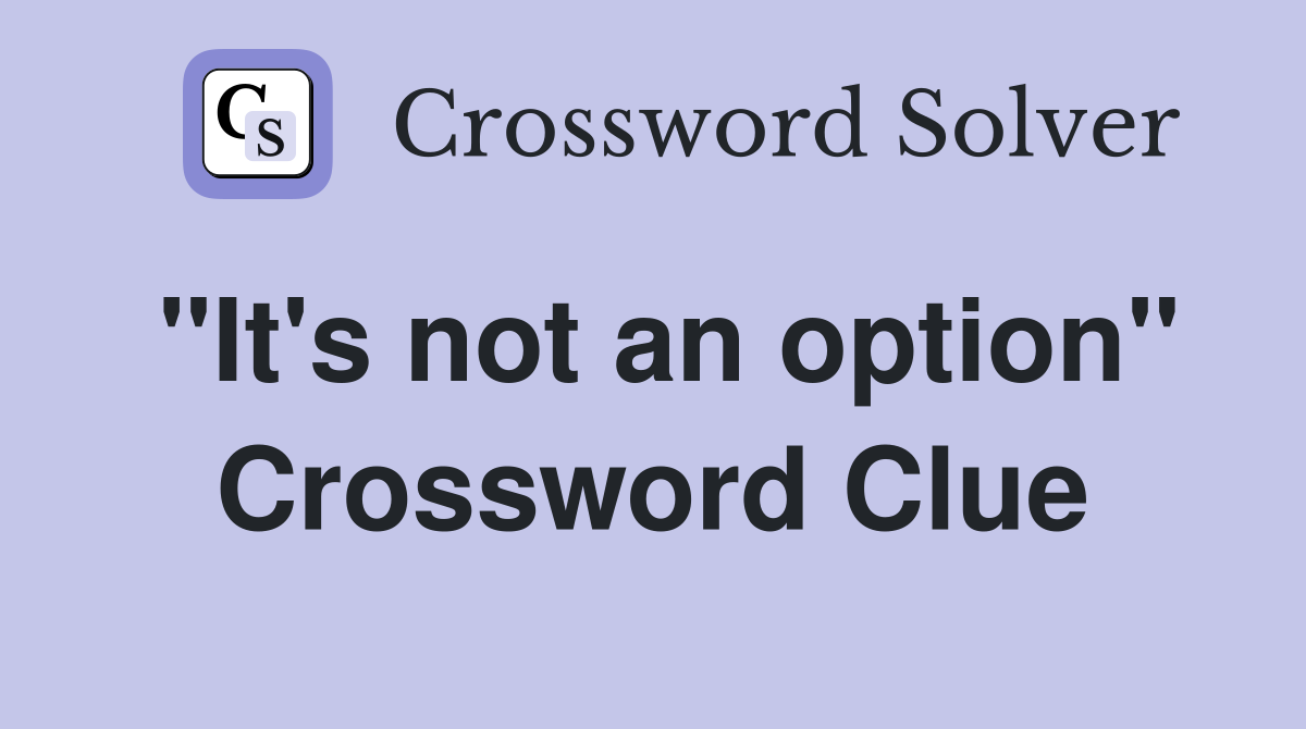 "It's not an option" Crossword Clue