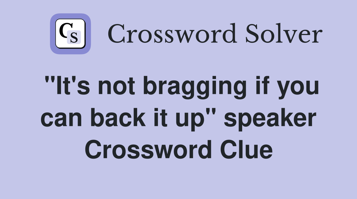 "It's not bragging if you can back it up" speaker Crossword Clue