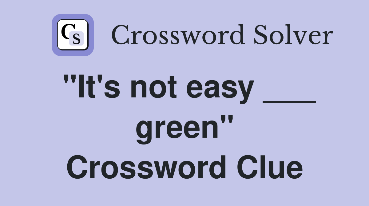 "It's not easy ___ green" Crossword Clue