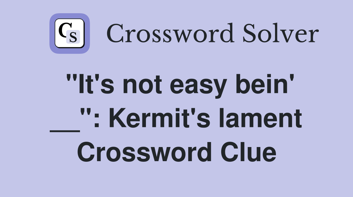 "It's not easy bein' __": Kermit's lament Crossword Clue