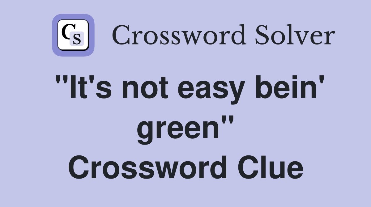 "It's not easy bein' green" Crossword Clue