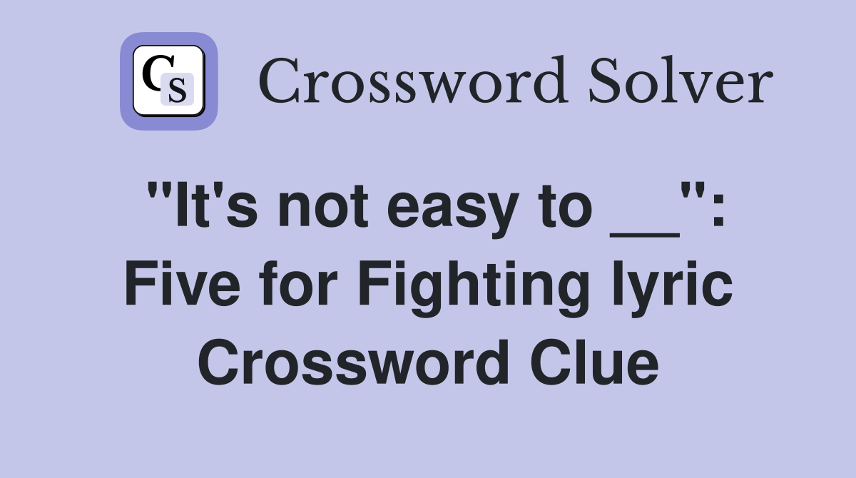 "It's not easy to __": Five for Fighting lyric Crossword Clue