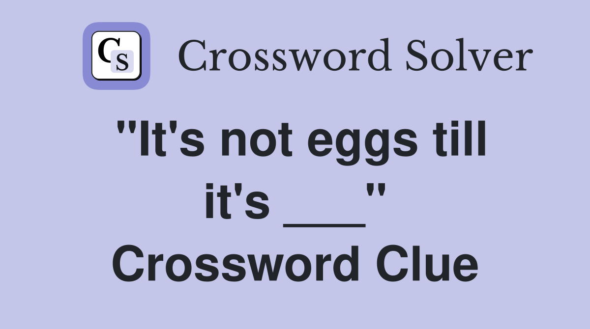 "It's not eggs till it's ___" Crossword Clue