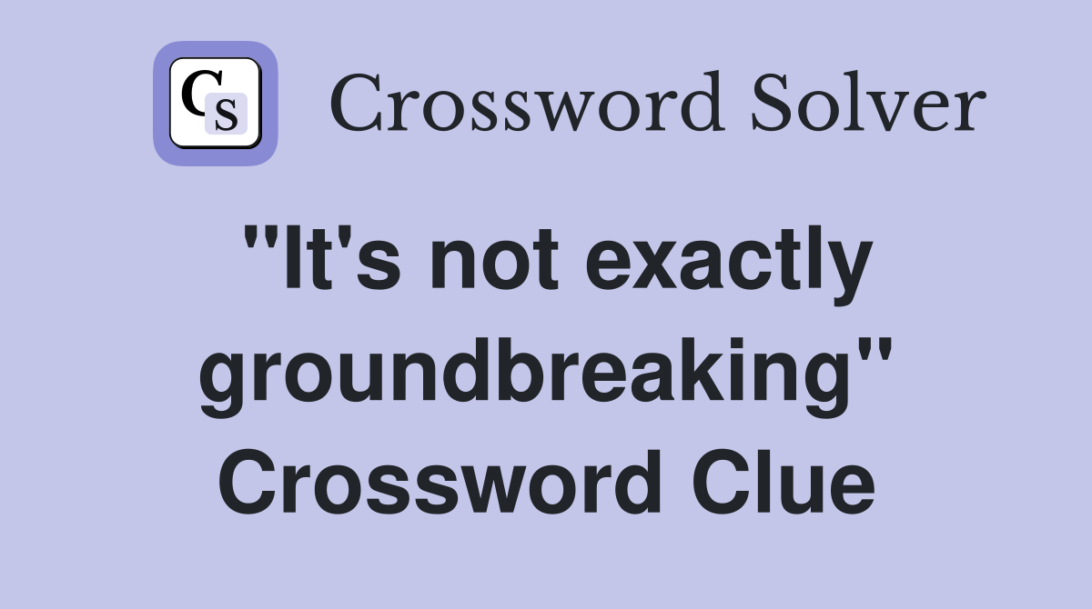"It's not exactly groundbreaking" Crossword Clue