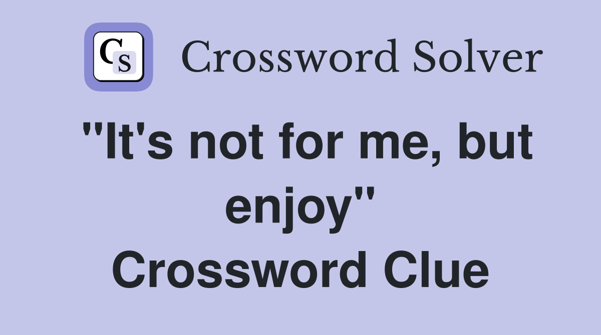 "It's not for me, but enjoy" Crossword Clue