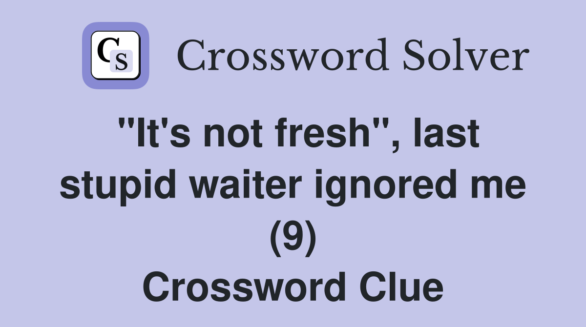 "It's not fresh", last stupid waiter ignored me (9) Crossword Clue