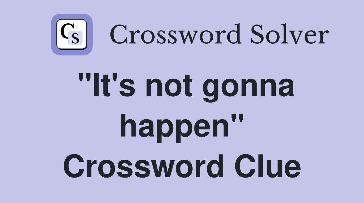 "It's not gonna happen" Crossword Clue