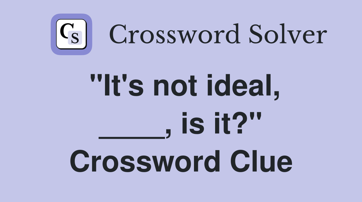 "It's not ideal, ____, is it?" Crossword Clue