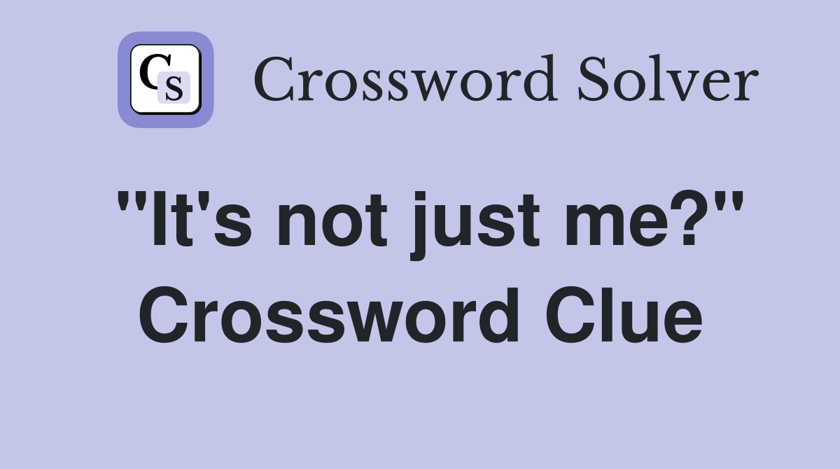 "It's not just me?" Crossword Clue