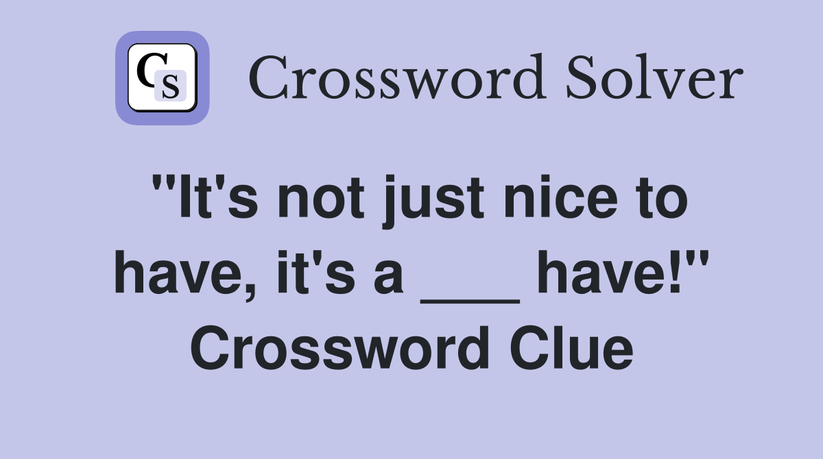 "It's not just nice to have, it's a ___ have!" Crossword Clue