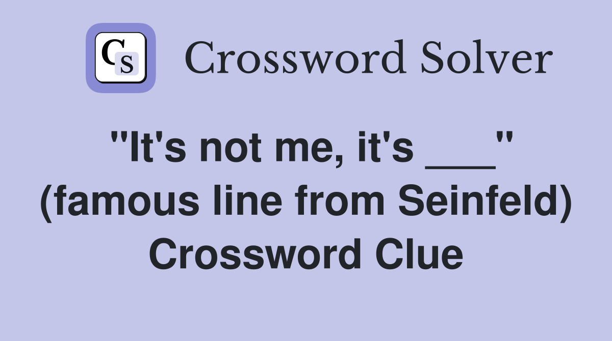 "It's not me, it's ___" (famous line from Seinfeld) Crossword Clue