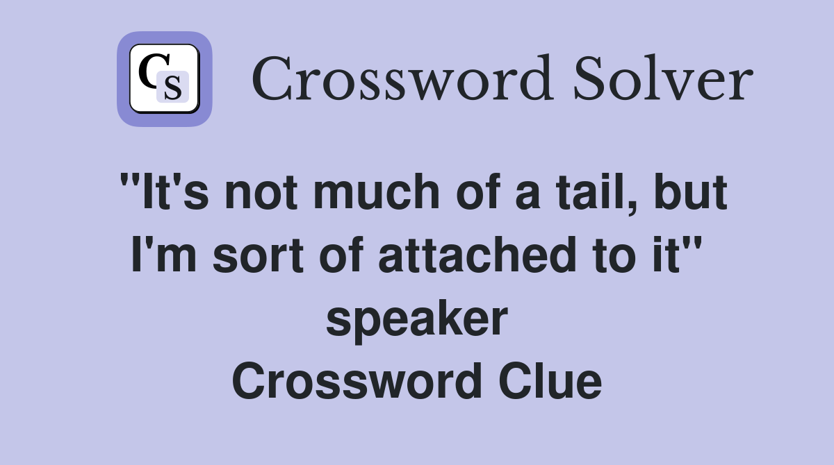 "It's not much of a tail, but I'm sort of attached to it" speaker Crossword Clue