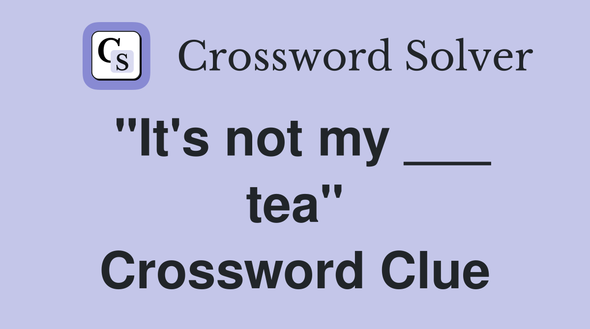 "It's not my ___ tea" Crossword Clue