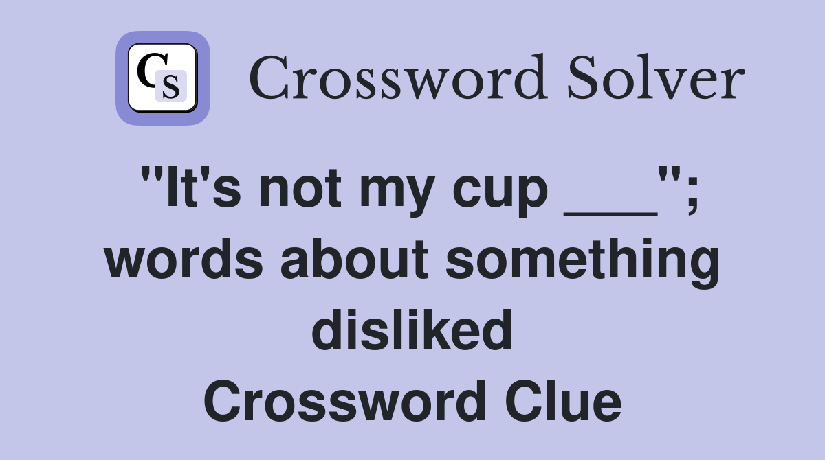 "It's not my cup ___"; words about something disliked Crossword Clue