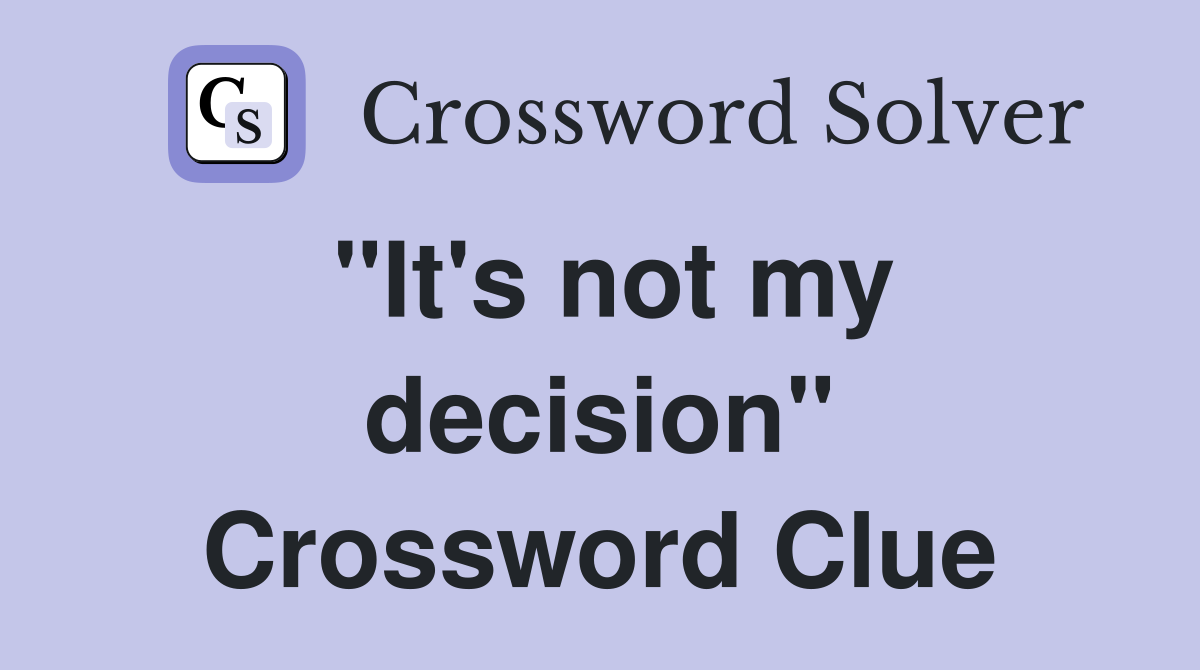 "It's not my decision" Crossword Clue