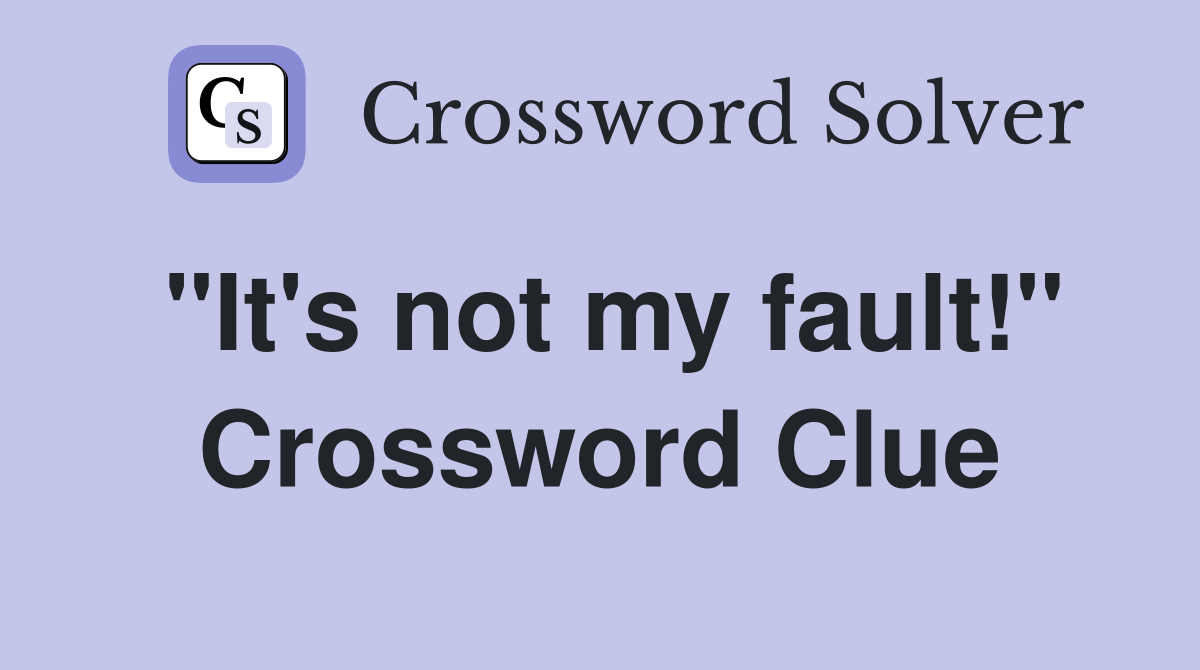 "It's not my fault!" Crossword Clue
