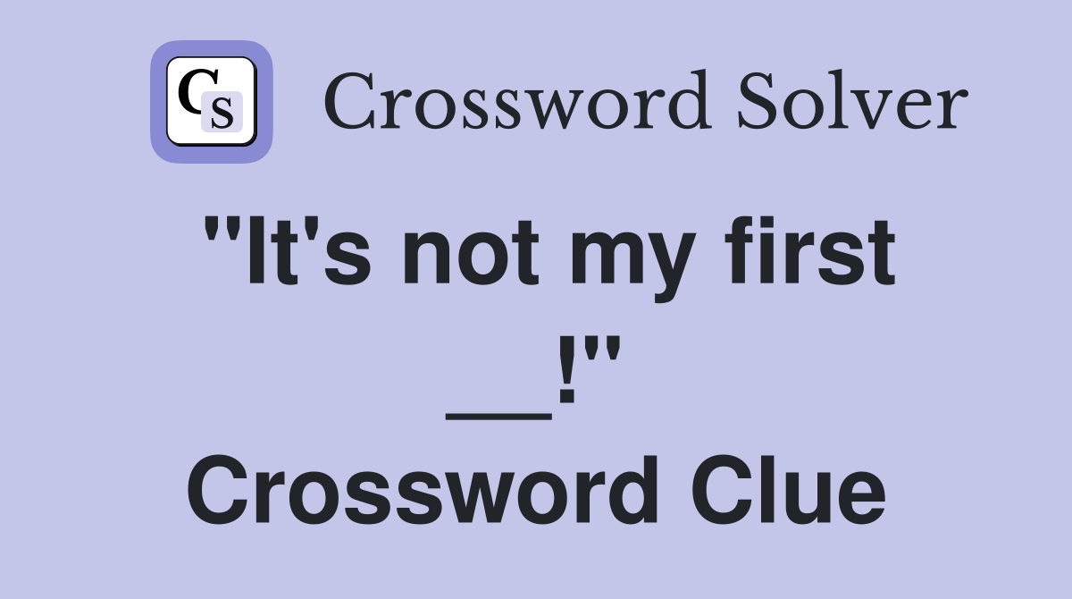 "It's not my first __!" Crossword Clue