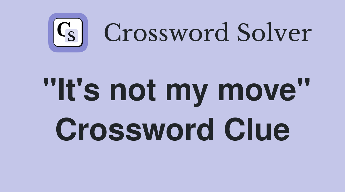 "It's not my move" Crossword Clue