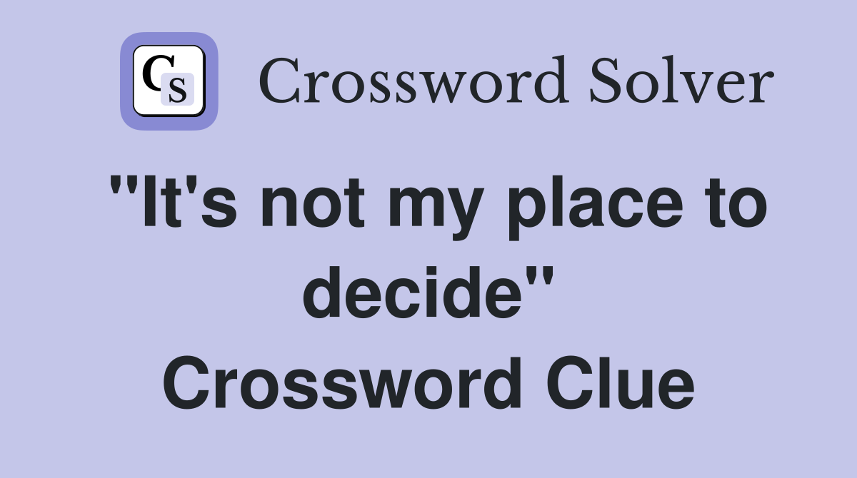"It's not my place to decide" Crossword Clue