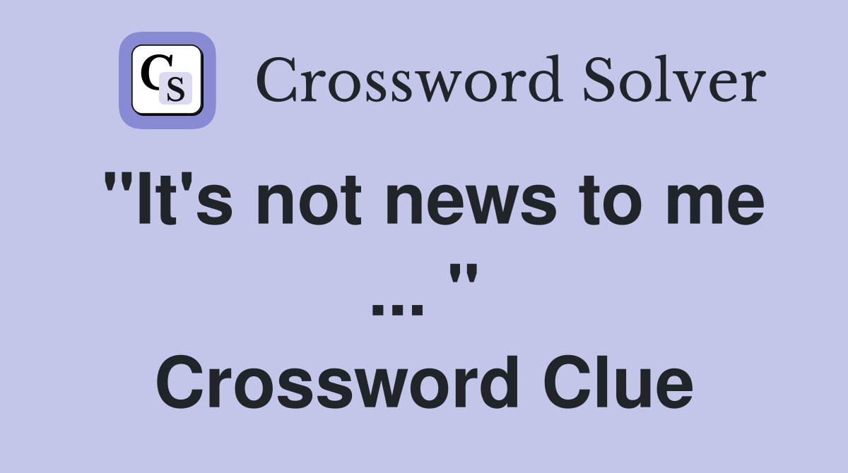 "It's not news to me ... " Crossword Clue