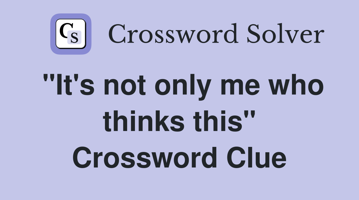 "It's not only me who thinks this" Crossword Clue