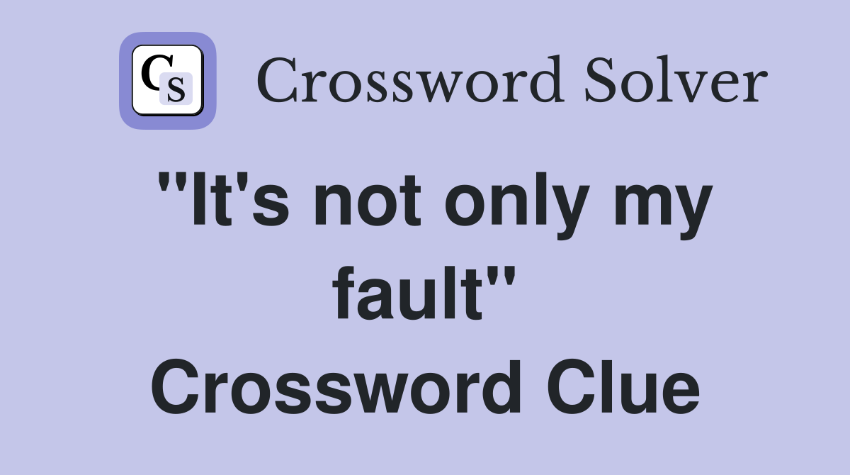 "It's not only my fault" Crossword Clue