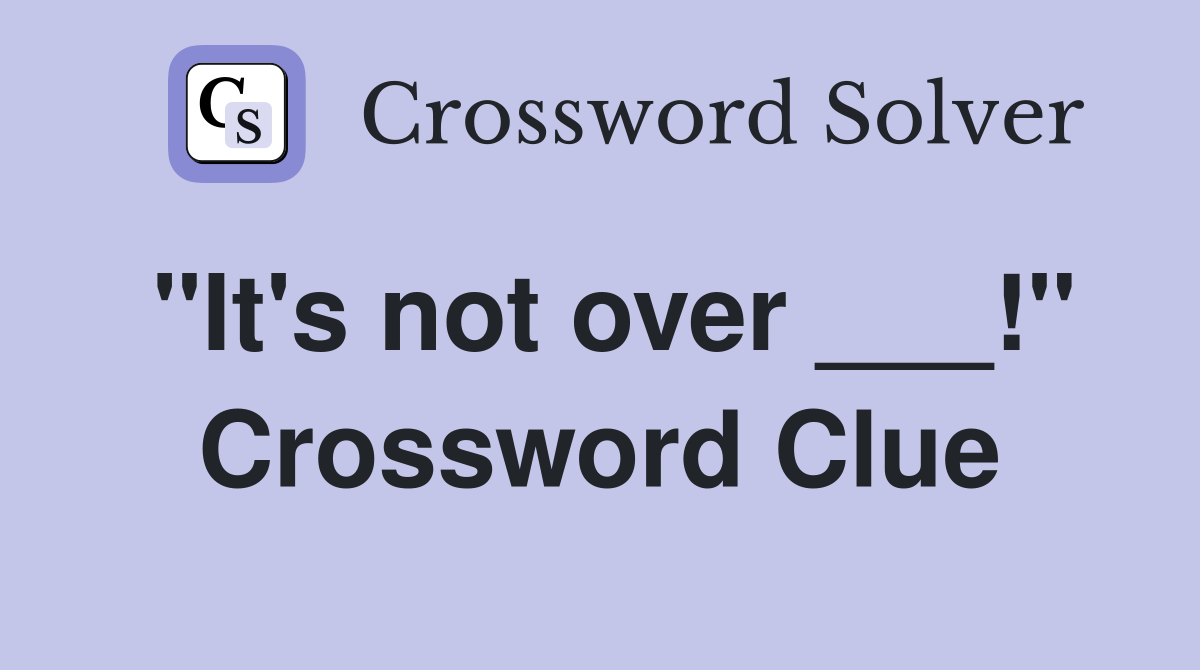 "It's not over ___!" Crossword Clue