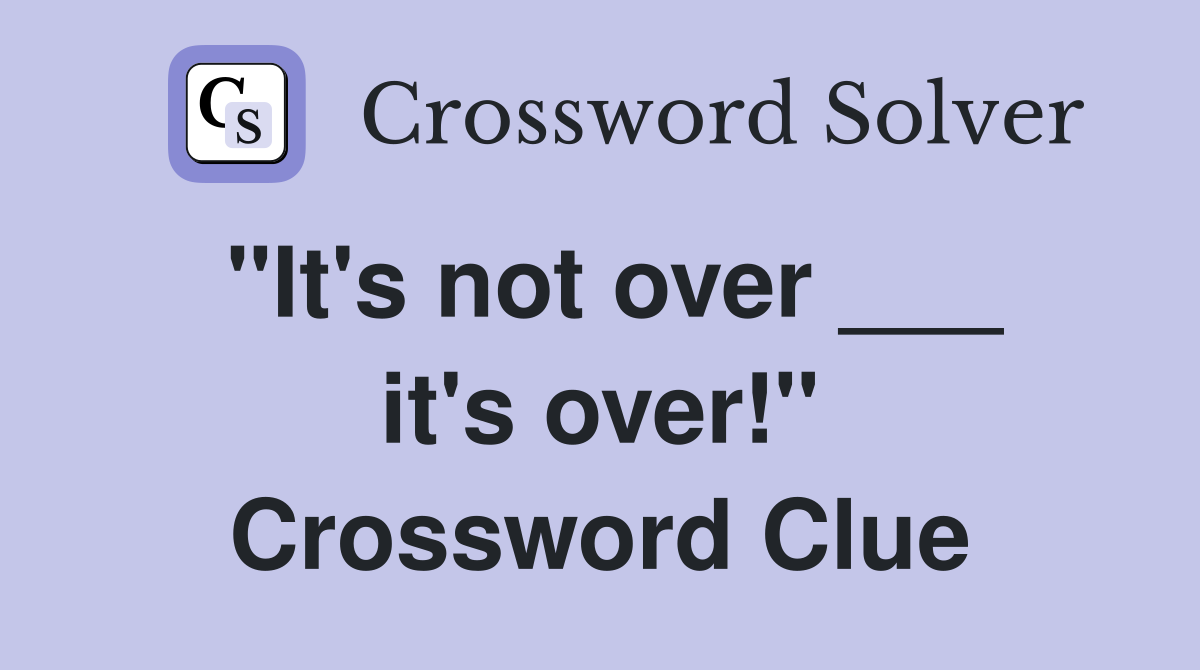 "It's not over ___ it's over!" Crossword Clue