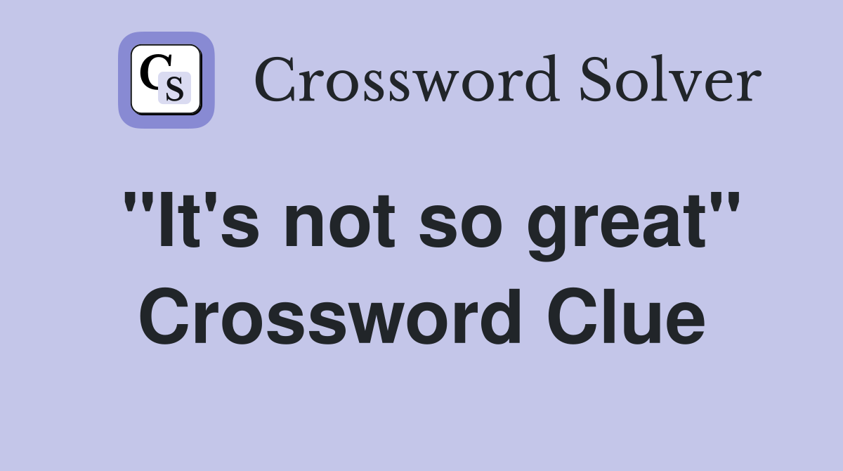 "It's not so great" Crossword Clue