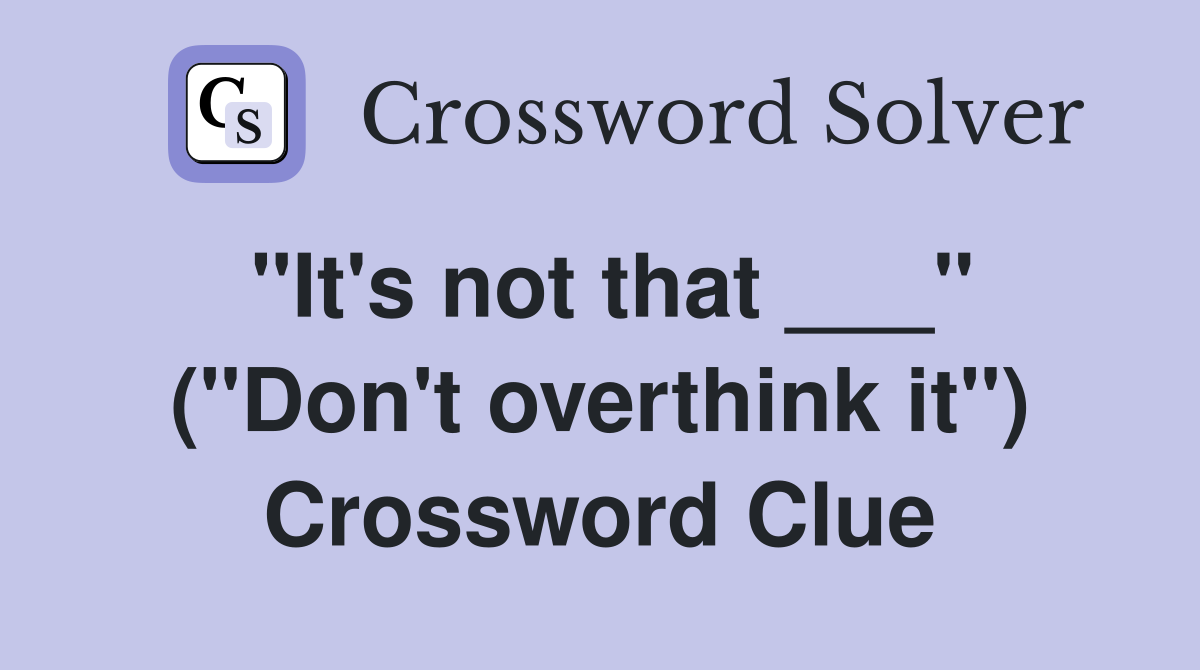 "It's not that ___" ("Don't overthink it") Crossword Clue